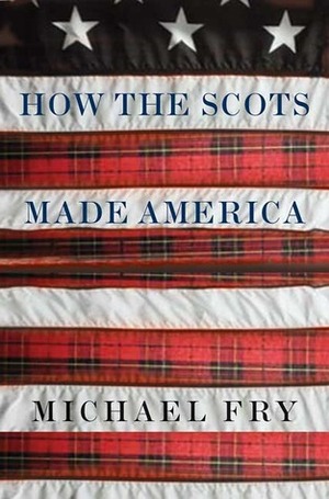 How the Scots Made America by Michael Fry