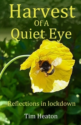 Harvest Of A Quiet Eye: Reflections in lockdown by Tim Heaton