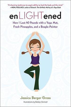 enLIGHTened: How I Lost 40 Pounds with a Yoga Mat, Fresh Pineapples, and a Beagle-Pointer by Bobby Clennell, Jessica Berger Gross