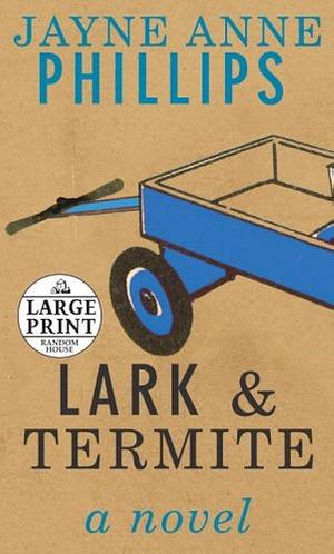 Lark & Termite a novel by Jayne Anne Phillips, Jayne Anne Phillips