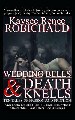 Wedding Bells and Death Knells: Ten Tales of Frisson and Friction by Kaysee Renee Robichaud