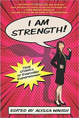 I Am Strength: True Stories of Everyday Superwomen by Alyssa Waugh