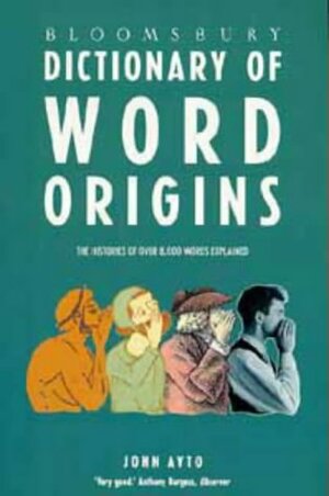 Bloomsbury Dictionary Of Word Origins by John Ayto