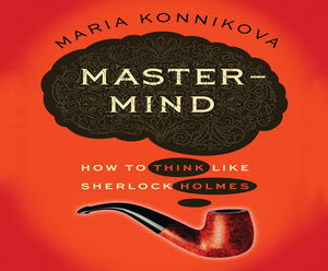MasterMind: How to Think Like Sherlock Holmes by Maria Konnikova