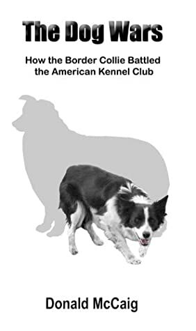 The Dog Wars: How The Border Collie Battled The American Kennel Club by Donald McCaig