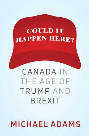 Could It Happen Here?: Canada in the Age of Trump and Brexit by Michael Adams