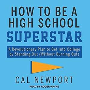 How to Be a High School Superstar Lib/E: A Revolutionary Plan to Get Into College by Standing Out by Cal Newport, Roger Wayne