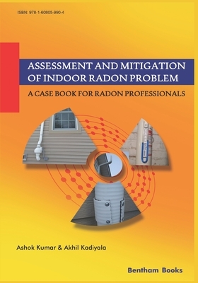 Assessment and Mitigation of Indoor Radon Problem: A Case Book for Radon Professionals by Akhil Kadiyala, Ashok Kumar