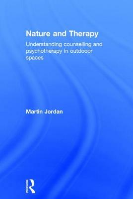 Nature and Therapy: Understanding Counselling and Psychotherapy in Outdoor Spaces by Martin Jordan