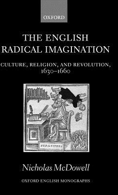 The English Radical Imagination: Culture, Religion, and Revolution, 1630-1660 by Nicholas McDowell