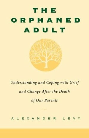 The Orphaned Adult: Understanding And Coping With Grief And Change After The Death Of Our Parents by Alexander Levy