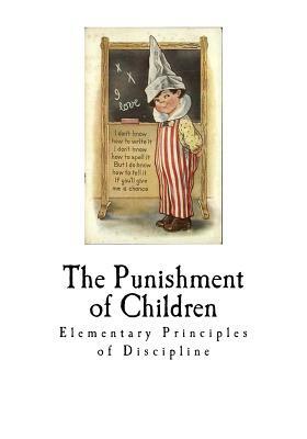 The Punishment of Children: Elementary Principles of Punishment by Felix Adler