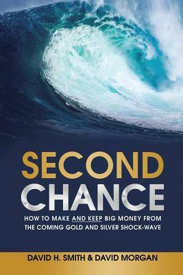 Second Chance: How to Make and Keep Big Money from the Coming Gold and Silver Shock-Wave by David H. Smith, David Morgan