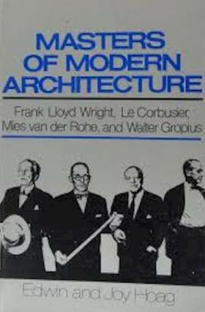 Masters of modern architecture: Frank Lloyd Wright, Le Corbusier, Mies van der Rohe, and Walter Gropius by Joy Hoag, Edwin Hoag