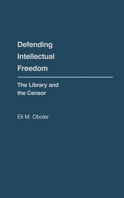 Defending Intellectual Freedom: The Library and the Censor by Eli M. Oboler