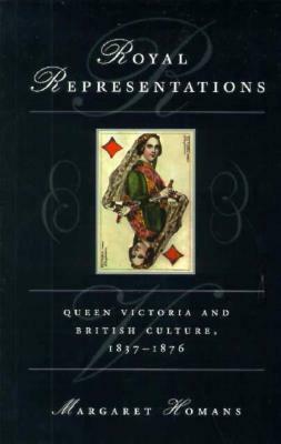 Royal Representations: Queen Victoria and British Culture, 1837-1876 by Margaret Homans