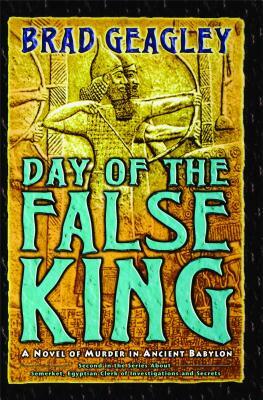 Day of the False King: A Novel of Murder in Ancient Babylon by Brad Geagley