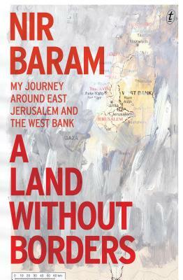 A Land Without Borders: My Journey Around East Jerusalem and the West Bank by Nir Baram