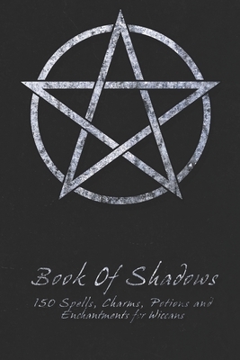 Book Of Shadows - 150 Spells, Charms, Potions and Enchantments for Wiccans: Witches Spell Book - Perfect for both practicing Witches or beginners. by Shadow Books