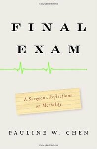 Final Exam: A Surgeon's Reflections on Mortality by Pauline W. Chen