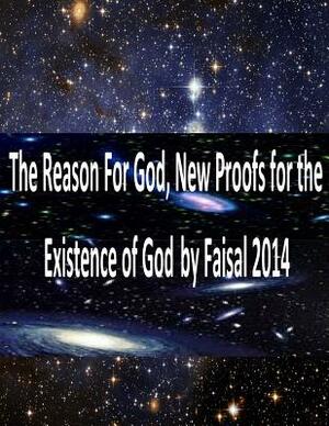 The Reason For God, New Proofs for the Existence of God by Faisal 2014 by Faisal Fahim