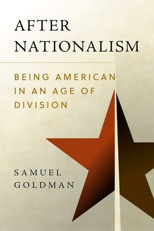 After Nationalism: Being American in an Age of Division by Samuel Goldman