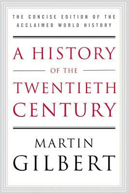 A History of the Twentieth Century: The Concise Edition of the Acclaimed World History by Martin Gilbert