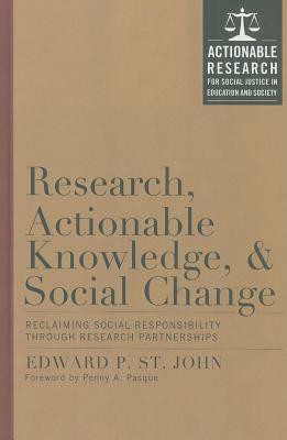 Research, Actionable Knowledge, and Social Change: Reclaiming Social Responsibility Through Research Partnerships by Edward P. St John