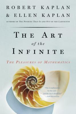 The Art of the Infinite: The Pleasures of Mathematics by Ellen Kaplan, Robert Kaplan