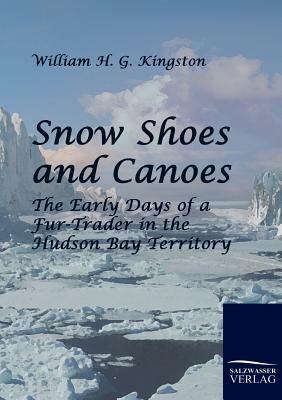 Snow Shoes and Canoes by William H. G. Kingston