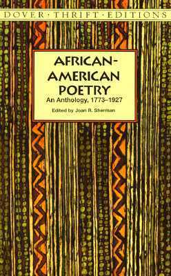 African-American Poetry: An Anthology, 1773-1927 by Phillis Wheatley Peters, Daniel Webster Davis, George Moses Horton, James Weldon Johnson, Paul Laurence Dunbar, Henrietta Cordelia Ray, Alberry Alston Whitman, Goerge Moses Horton, Langston Hughes, Countee Cullen, Mary Weston Fordham, Frances E.W. Harper, Joan R. Sherman