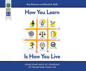 How You Learn Is How You Live: Using Nine Ways of Learning to Transform Your Life by David A. Kolb, Kay Peterson