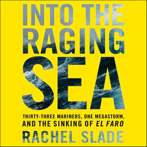 Into the Raging Sea: Thirty-Three Mariners, One Megastorm, and the Sinking of the El Faro by Rachel Slade