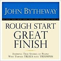 Rough Start, Great Finish: Inspiring True Stories of People Who Turned Trials Into Triumphs by John Bytheway