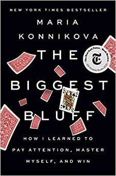 The Biggest Bluff: How I Learned to Pay Attention, Master Myself, and Win by Maria Konnikova