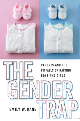 The Gender Trap: Parents and the Pitfalls of Raising Boys and Girls by Emily W. Kane