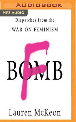 F-Bomb: Dispatches from the War on Feminism by Lauren McKeon