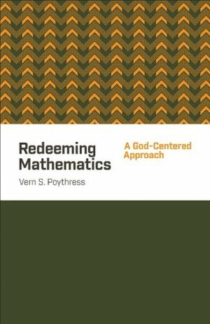 Redeeming Mathematics: A God-Centered Approach by Vern Sheridan Poythress