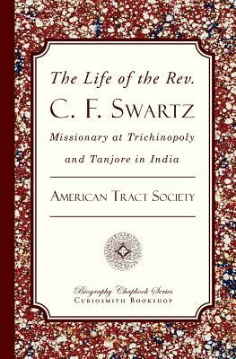 The Life of the Rev. C. F. Swartz: Missionary at Trichinopoly and Tanjore in India by American Tract Society