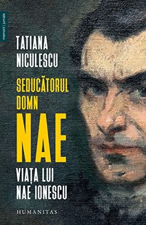 Seducătorul domn Nae: viața lui Nae Ionescu by Tatiana Niculescu