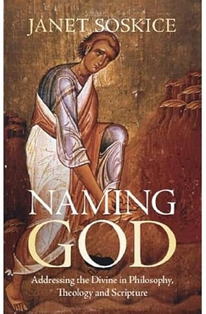 Naming God: Addressing the Divine in Philosophy, Theology and Scripture by Janet Soskice