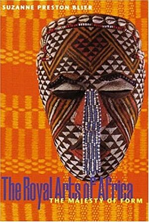 The Royal Arts of Africa: The Majesty of Form by Suzanne Preston Blier
