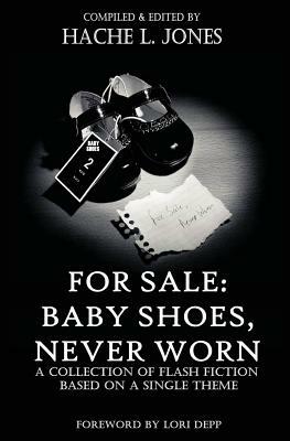 For Sale: Baby Shoes, Never worn: A Collection of Flash Fiction Based on A Single Theme by Hache L. Jones