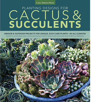 Planting Designs for Cactus &amp; Succulents: Indoor and Outdoor Projects for Unique, Easy-Care Plants--in All Climates by John Bagnasco, Sharon Asakawa