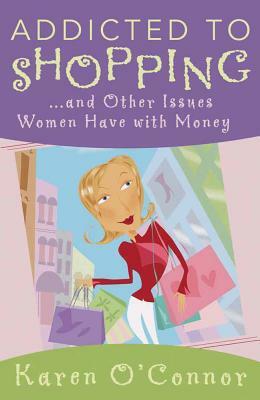 Addicted to Shopping: And Other Issues Women Have with Money by Karen O'Connor