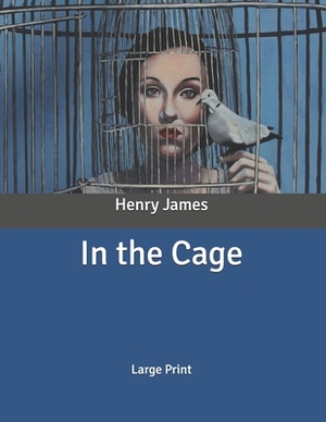 In the Cage: Large Print by Henry James