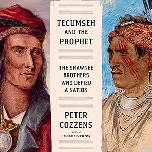 Tecumseh and the Prophet: The Shawnee Brothers Who Defied a Nation by Peter Cozzens