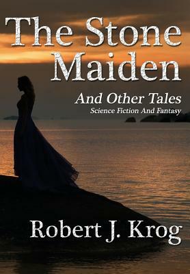 The Stone Maiden and Other Tales by Robert J. Krog