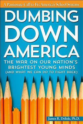 Dumbing Down America: The War on Our Nation's Brightest Young Minds (and What We Can Do to Fight Back) by James R. Delisle