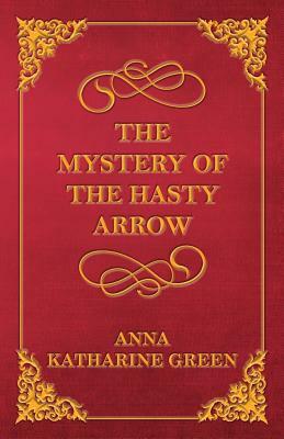 The Mystery of the Hasty Arrow by Anna Katharine Green